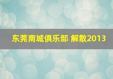 东莞南城俱乐部 解散2013